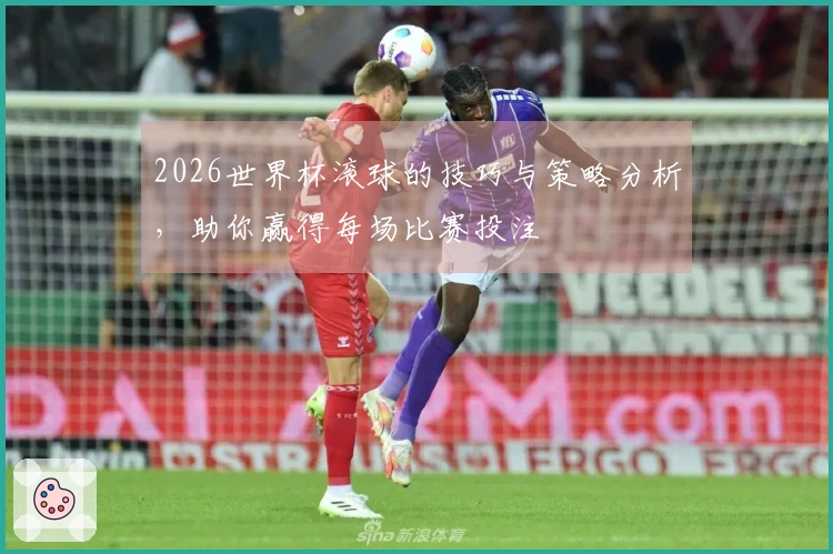 2026世界杯滚球的技巧与策略分析，助你赢得每场比赛投注