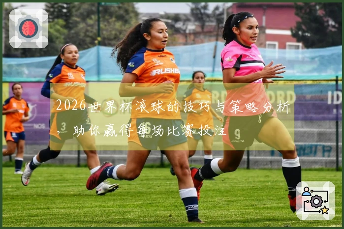 2026世界杯滚球的技巧与策略分析，助你赢得每场比赛投注